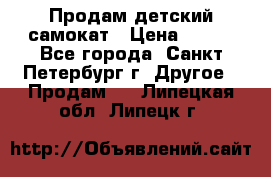 Продам детский самокат › Цена ­ 500 - Все города, Санкт-Петербург г. Другое » Продам   . Липецкая обл.,Липецк г.